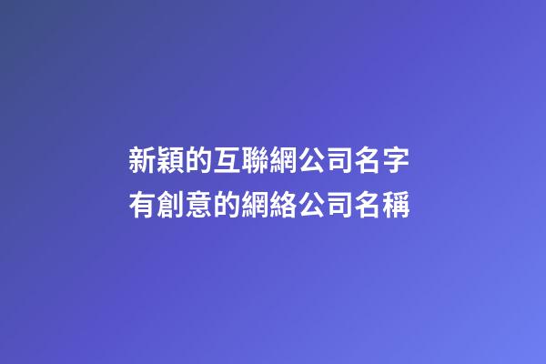新穎的互聯網公司名字 有創意的網絡公司名稱